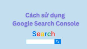 Cách sử dụng Google Search Console